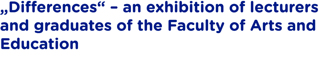  Differences    an exhibition of lecturers and graduates of the Faculty of Arts and Education