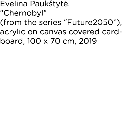 Evelina Paukštytė,  Chernobyl  (from the series  Future2050 ), acrylic on canvas covered cardboard, 100 x 70 cm, 2019