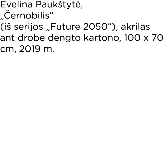 Evelina Paukštytė,  Černobilis  (iš serijos  Future 2050 ), akrilas ant drobe dengto kartono, 100 x 70 cm, 2019 m  