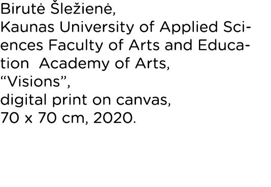 Birutė Šležienė, Kaunas University of Applied Sciences Faculty of Arts and Education Academy of Arts,  Visions , digi   