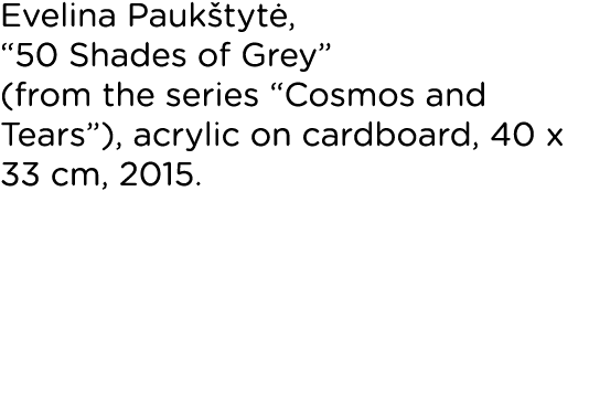 Evelina Paukštytė,  50 Shades of Grey  (from the series  Cosmos and Tears ), acrylic on cardboard, 40 x 33 cm, 2015 