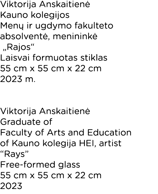 Viktorija Anskaitienė Kauno kolegijos Menų ir ugdymo fakulteto absolventė, menininkė  Rajos  Laisvai formuotas stikla   