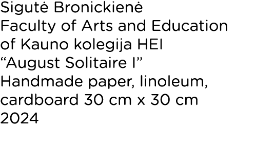 Sigutė Bronickienė Faculty of Arts and Education of Kauno kolegija HEI  August Solitaire I  Handmade paper, linoleum,   