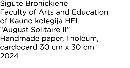 Sigutė Bronickienė Faculty of Arts and Education of Kauno kolegija HEI  August Solitaire II  Handmade paper, linoleum   