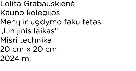 Lolita Grabauskienė Kauno kolegijos Menų ir ugdymo fakultetas  Linijinis laikas  Mišri technika 20 cm x 20 cm 2024 m  