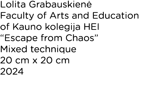 Lolita Grabauskienė Faculty of Arts and Education of Kauno kolegija HEI  Escape from Chaos  Mixed technique 20 cm x 2   