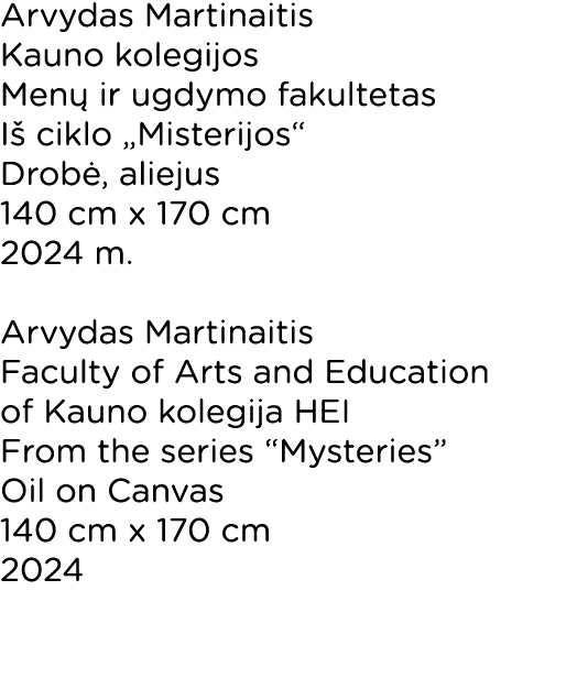 Arvydas Martinaitis Kauno kolegijos Menų ir ugdymo fakultetas Iš ciklo  Misterijos  Drobė, aliejus 140 cm x 170 cm 20   