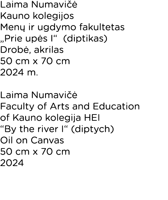 Laima Numavičė Kauno kolegijos Menų ir ugdymo fakultetas  Prie upės I  (diptikas) Drobė, akrilas 50 cm x 70 cm 2024 m   