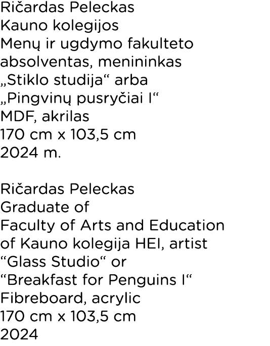 Ričardas Peleckas Kauno kolegijos Menų ir ugdymo fakulteto absolventas, menininkas  Stiklo studija  arba  Pingvinų pu   