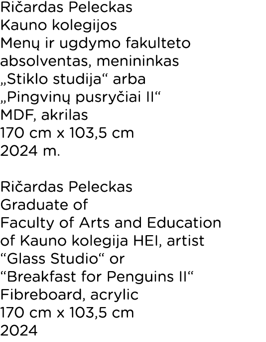 Ričardas Peleckas Kauno kolegijos Menų ir ugdymo fakulteto absolventas, menininkas  Stiklo studija  arba  Pingvinų pu   