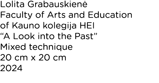 Lolita Grabauskienė Faculty of Arts and Education of Kauno kolegija HEI  A Look into the Past  Mixed technique 20 cm    