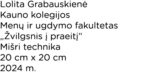 Lolita Grabauskienė Kauno kolegijos Menų ir ugdymo fakultetas  Žvilgsnis į praeitį  Mišri technika 20 cm x 20 cm 2024   