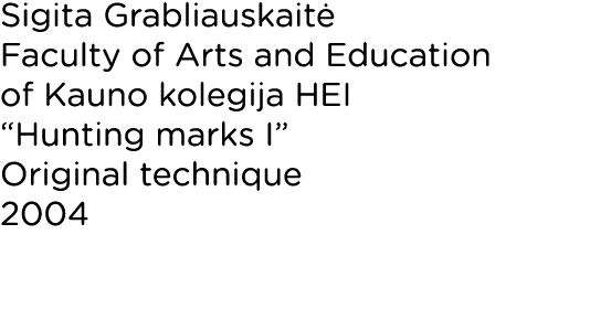 Sigita Grabliauskaitė Faculty of Arts and Education of Kauno kolegija HEI  Hunting marks I  Original technique 2004