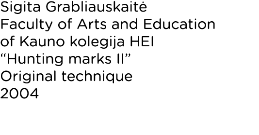 Sigita Grabliauskaitė Faculty of Arts and Education of Kauno kolegija HEI  Hunting marks II  Original technique 2004