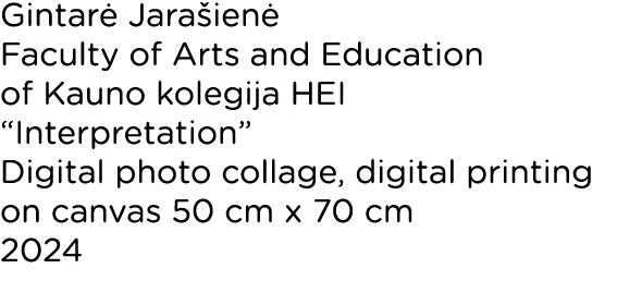 Gintarė Jarašienė Faculty of Arts and Education of Kauno kolegija HEI  Interpretation  Digital photo collage, digital   