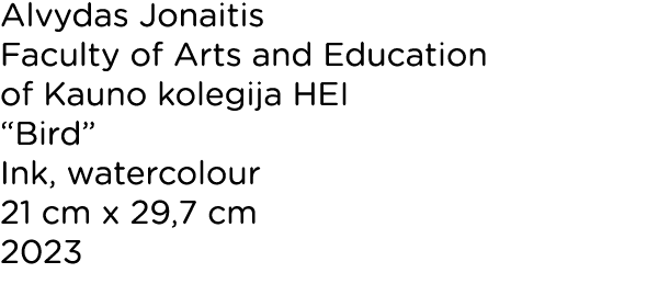 Alvydas Jonaitis Faculty of Arts and Education of Kauno kolegija HEI  Bird  Ink, watercolour 21 cm x 29,7 cm 2023