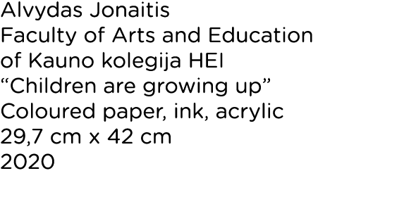 Alvydas Jonaitis Faculty of Arts and Education of Kauno kolegija HEI  Children are growing up  Coloured paper, ink, a   