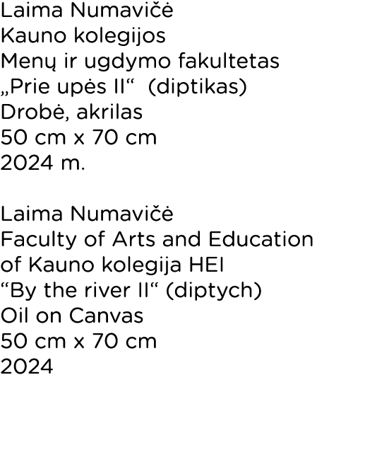 Laima Numavičė Kauno kolegijos Menų ir ugdymo fakultetas  Prie upės II  (diptikas) Drobė, akrilas 50 cm x 70 cm 2024    