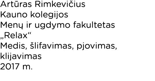 Artūras Rimkevičius Kauno kolegijos Menų ir ugdymo fakultetas  Relax  Medis, šlifavimas, pjovimas, klijavimas 2017 m 