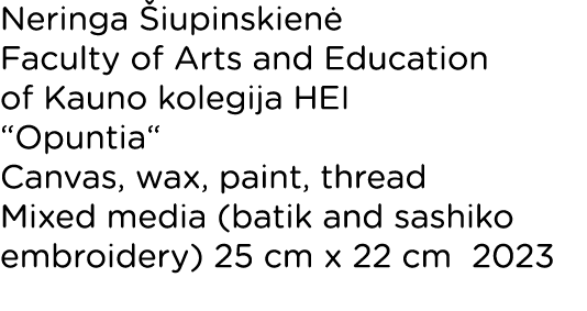 Neringa Šiupinskienė Faculty of Arts and Education of Kauno kolegija HEI  Opuntia  Canvas, wax, paint, thread Mixed m   