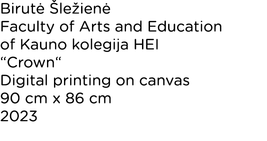 Birutė Šležienė Faculty of Arts and Education of Kauno kolegija HEI  Crown  Digital printing on canvas 90 cm x 86 cm    