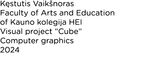 Kęstutis Vaikšnoras Faculty of Arts and Education of Kauno kolegija HEI Visual project  Cube  Computer graphics 2024