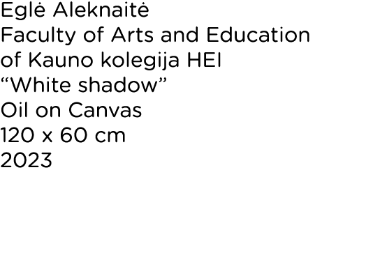 Eglė Aleknaitė Faculty of Arts and Education of Kauno kolegija HEI  White shadow  Oil on Canvas 120 x 60 cm 2023