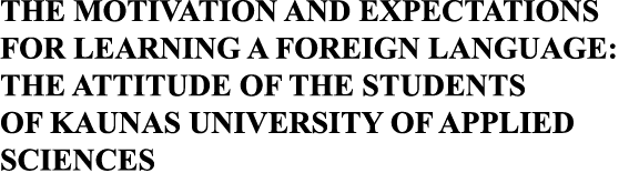 THE MOTIVATION AND EXPECTATIONS FOR LEARNING A FOREIGN LANGUAGE: THE ATTITUDE OF THE STUDENTS OF KAUNAS UNIVERSITY OF   