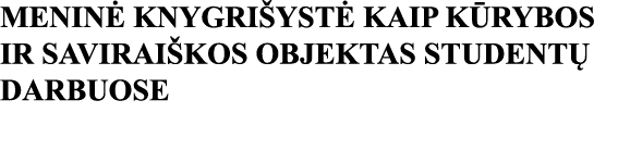 MENINĖ KNYGRIŠYSTĖ KAIP KŪRYBOS IR SAVIRAIŠKOS OBJEKTAS STUDENTŲ DARBUOSE