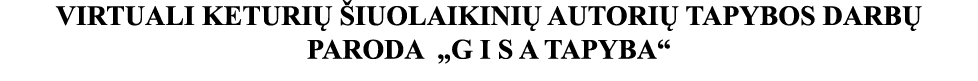 VIRTUALI KETURIŲ ŠIUOLAIKINIŲ AUTORIŲ TAPYBOS DARBŲ PARODA  G I S A TAPYBA 