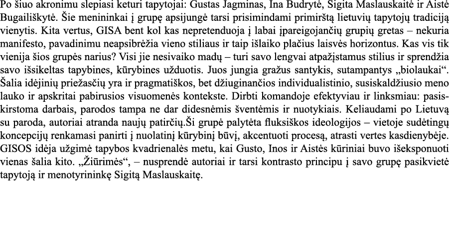 Po šiuo akronimu slepiasi keturi tapytojai: Gustas Jagminas, Ina Budrytė, Sigita Maslauskaitė ir Aistė Bugailiškytė     