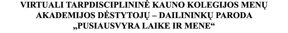 VIRTUALI TARPDISCIPLININĖ KAUNO KOLEGIJOS MENŲ AKADEMIJOS DĖSTYTOJŲ   DAILININKŲ PARODA  PUSIAUSVYRA LAIKE IR MENE 