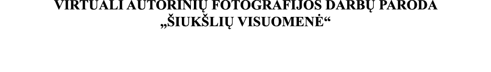 VIRTUALI AUTORINIŲ FOTOGRAFIJOS DARBŲ PARODA  ŠIUKŠLIŲ VISUOMENĖ 