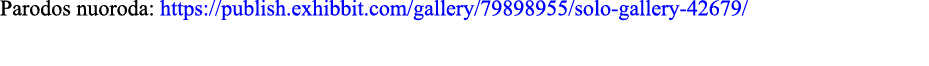 Parodos nuoroda: https:  publish exhibbit com gallery 79898955 solo-gallery-42679 