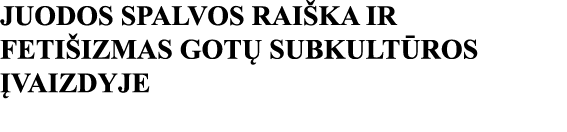 JUODOS SPALVOS RAIŠKA IR FETIŠIZMAS GOTŲ SUBKULTŪROS ĮVAIZDYJE