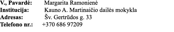 V , Pavardė: Margarita Ramonienė Institucija:     Kauno A  Martinaičio dailės mokykla Adresas:       Šv  Gertrūdos g    