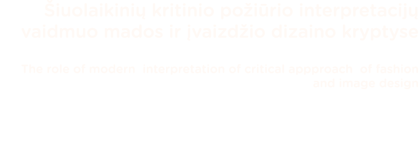 Šiuolaikinių kritinio požiūrio interpretacijų vaidmuo mados ir įvaizdžio dizaino kryptyse The role of modern interpre   