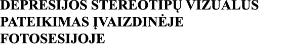 DEPRESIJOS STEREOTIPŲ VIZUALUS PATEIKIMAS ĮVAIZDINĖJE FOTOSESIJOJE