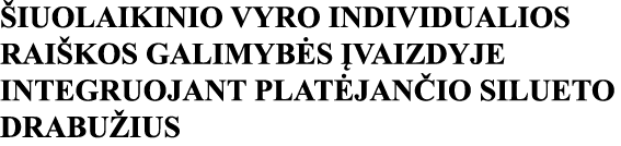 ŠIUOLAIKINIO VYRO INDIVIDUALIOS RAIŠKOS GALIMYBĖS ĮVAIZDYJE INTEGRUOJANT PLATĖJANČIO SILUETO DRABUŽIUS