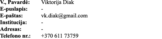 V , Pavardė: Viktorija Diak E-puslapis: - E-paštas: vk diak gmail com Institucija: - Adresas: - Telefono nr : +370 61   