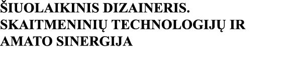 ŠIUOLAIKINIS DIZAINERIS  SKAITMENINIŲ TECHNOLOGIJŲ IR AMATO SINERGIJA