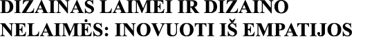 DIZAINAS LAIMEI IR DIZAINO NELAIMĖS: INOVUOTI IŠ EMPATIJOS