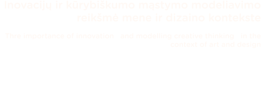 Inovacijų ir kūrybiškumo mąstymo modeliavimo reikšmė mene ir dizaino kontekste Thre importance of innovation  and mod   