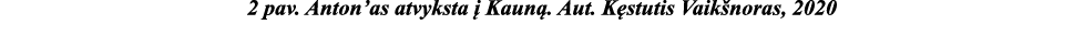 2 pav  Anton as atvyksta į Kauną  Aut  Kęstutis Vaikšnoras, 2020