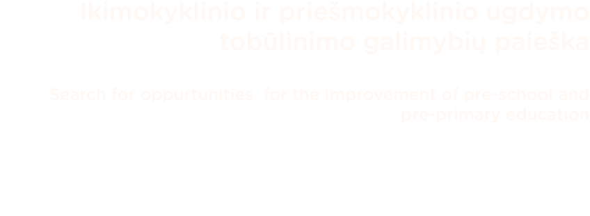 Ikimokyklinio ir priešmokyklinio ugdymo tobūlinimo galimybių paieška Search for oppurtunities for the improvement of    